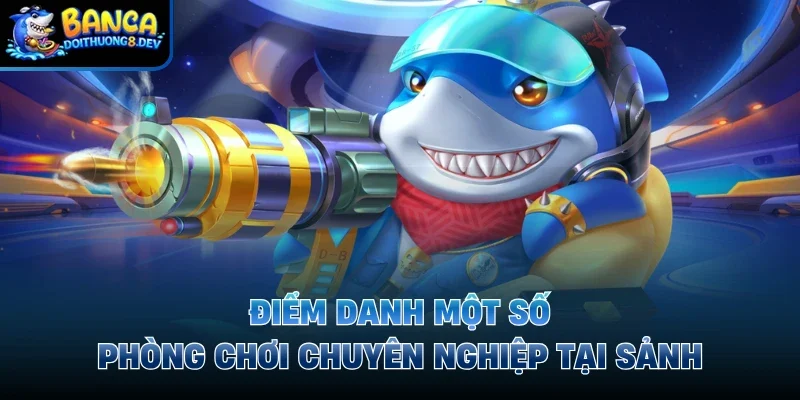 Điểm danh một số phòng chơi chuyên nghiệp tại sảnh 