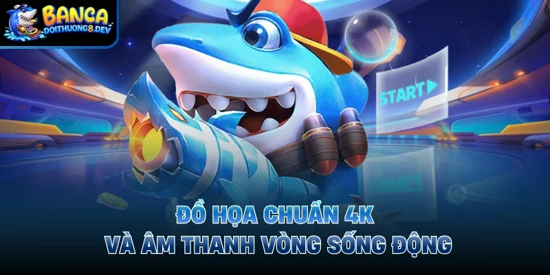 Đồ họa chuẩn 4K và âm thanh vòng sống động 