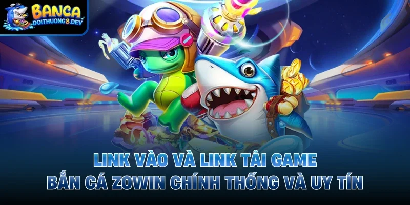 Link vào và link tải game bắn cá Zowin chính thống và uy tín 