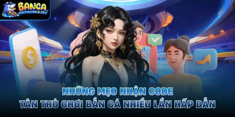 Những mẹo nhận code tân thủ chơi bắn cá nhiều lần hấp dẫn